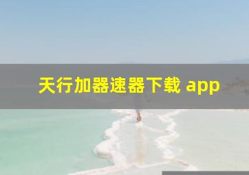 天行加器速器下载 app